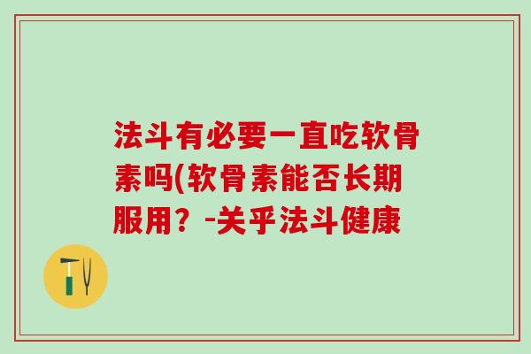 法斗有必要一直吃软骨素吗(软骨素能否长期服用?-关乎法斗健康 法斗有必要一直吃软骨素吗(软骨素能否长期服用?-关乎法斗健康