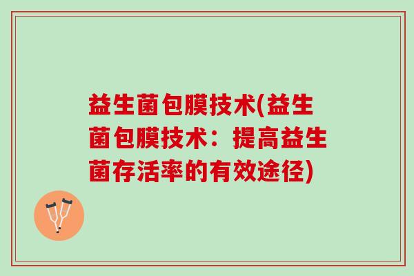 益生菌包膜技术(益生菌包膜技术：提高益生菌存活率的有效途径)