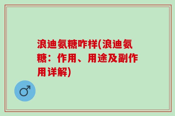 浪迪氨糖咋样(浪迪氨糖：作用、用途及副作用详解)