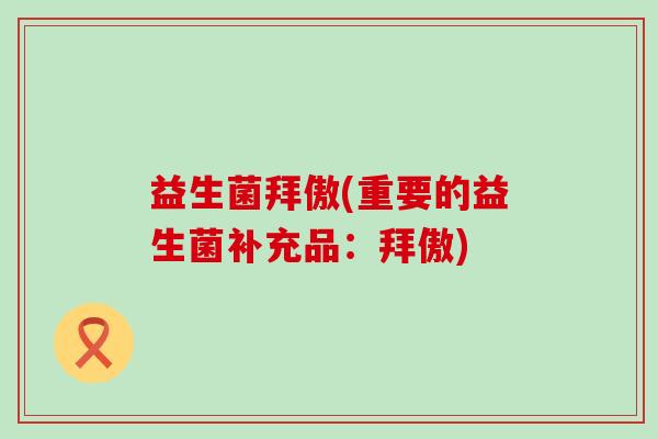 益生菌拜傲(重要的益生菌补充品：拜傲)