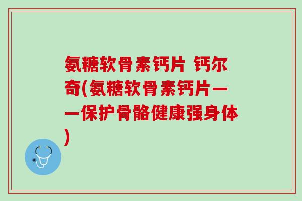 氨糖软骨素钙片 钙尔奇(氨糖软骨素钙片——保护骨骼健康强身体)