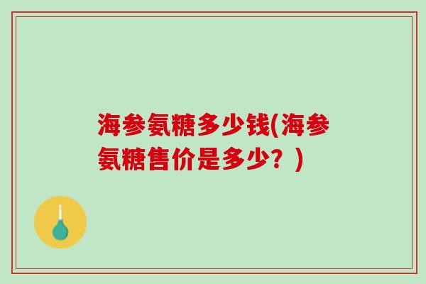 海参氨糖多少钱(海参氨糖售价是多少？)