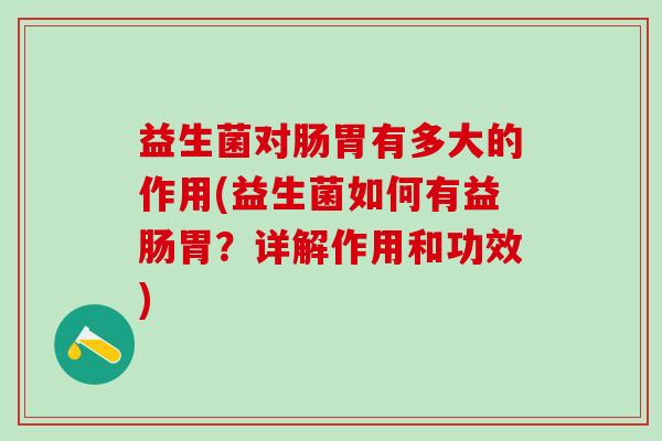 益生菌对肠胃有多大的作用(益生菌如何有益肠胃？详解作用和功效)