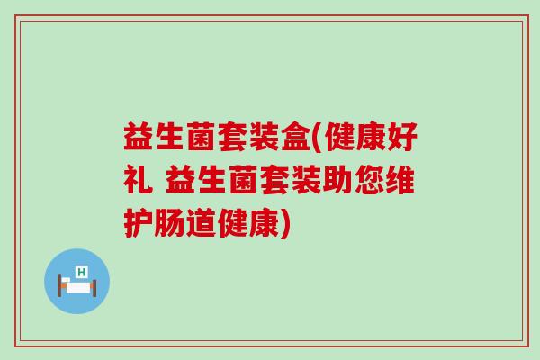 益生菌套装盒(健康好礼 益生菌套装助您维护肠道健康)
