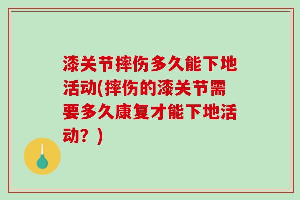漆关节摔伤多久能下地活动(摔伤的漆关节需要多久康复才能下地活动？)