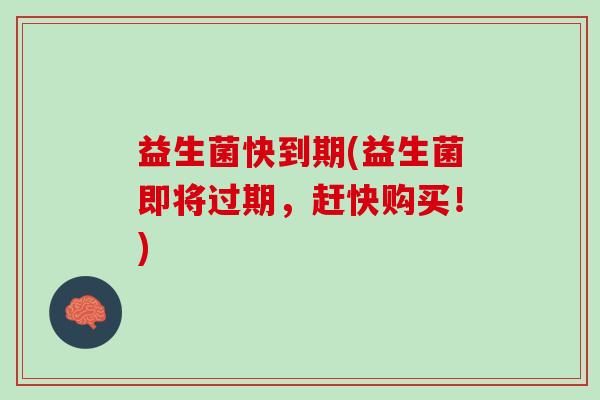 益生菌快到期(益生菌即将过期，赶快购买！)