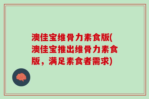 澳佳宝维骨力素食版(澳佳宝推出维骨力素食版，满足素食者需求)