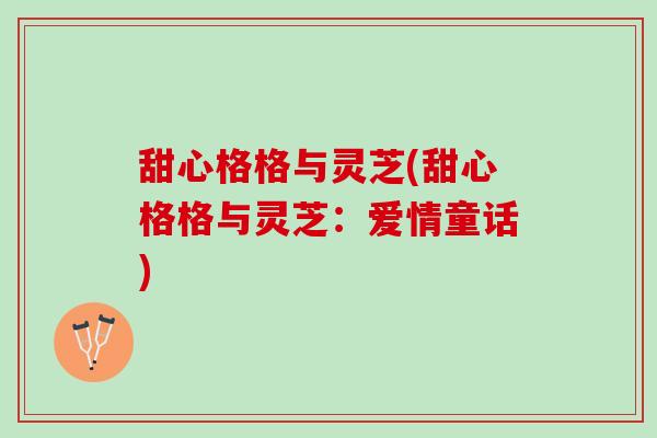 甜心格格与灵芝(甜心格格与灵芝：爱情童话)