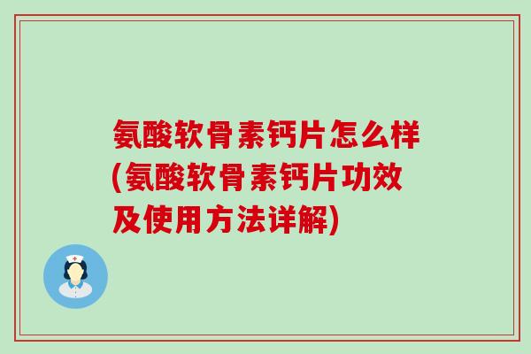 氨酸软骨素钙片怎么样(氨酸软骨素钙片功效及使用方法详解)