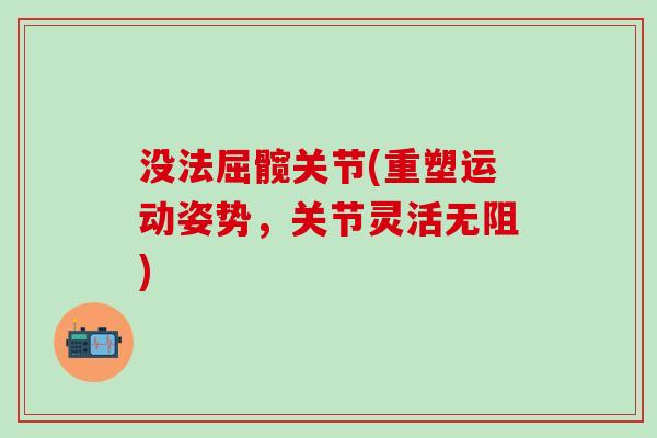 没法屈髋关节(重塑运动姿势，关节灵活无阻)