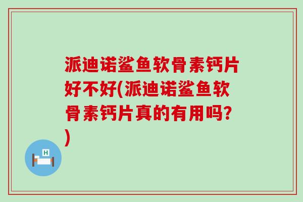派迪诺鲨鱼软骨素钙片好不好(派迪诺鲨鱼软骨素钙片真的有用吗？)