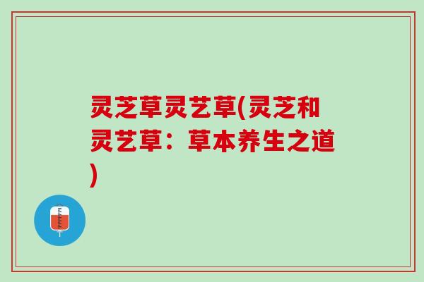 灵芝草灵艺草(灵芝和灵艺草：草本养生之道)