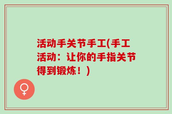 活动手关节手工(手工活动：让你的手指关节得到锻炼！)