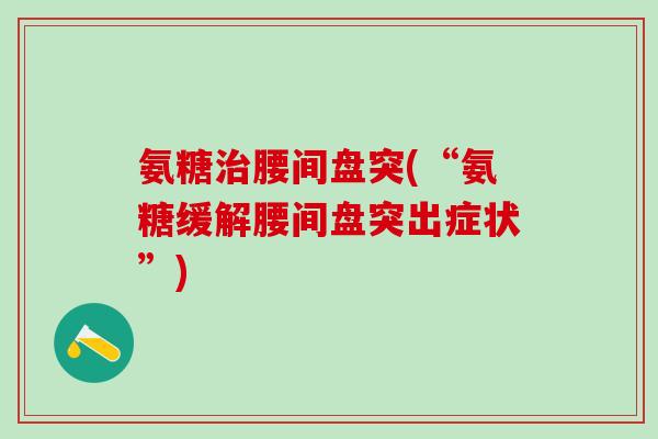 氨糖治腰间盘突(“氨糖缓解腰间盘突出症状”)