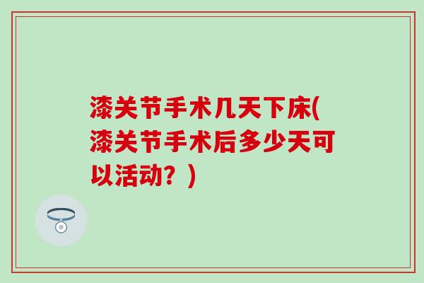 漆关节手术几天下床(漆关节手术后多少天可以活动？)