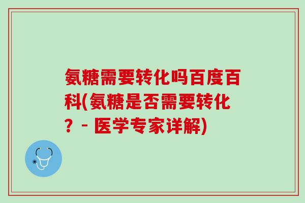 氨糖需要转化吗百度百科(氨糖是否需要转化？- 医学专家详解)