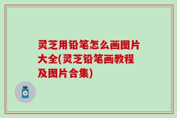 灵芝用铅笔怎么画图片大全(灵芝铅笔画教程及图片合集)