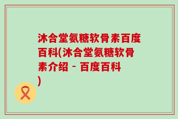 沐合堂氨糖软骨素百度百科(沐合堂氨糖软骨素介绍 - 百度百科)