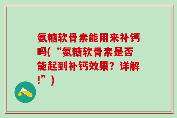 氨糖软骨素能用来补钙吗(“氨糖软骨素是否能起到补钙效果？详解!”)