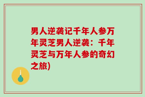 男人逆袭记千年人参万年灵芝男人逆袭：千年灵芝与万年人参的奇幻之旅)