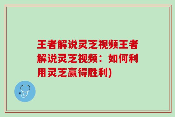 王者解说灵芝视频王者解说灵芝视频:如何利用灵芝赢得胜利) 王者解说灵芝视频王者解说灵芝视频:如何利用灵芝赢得胜利)