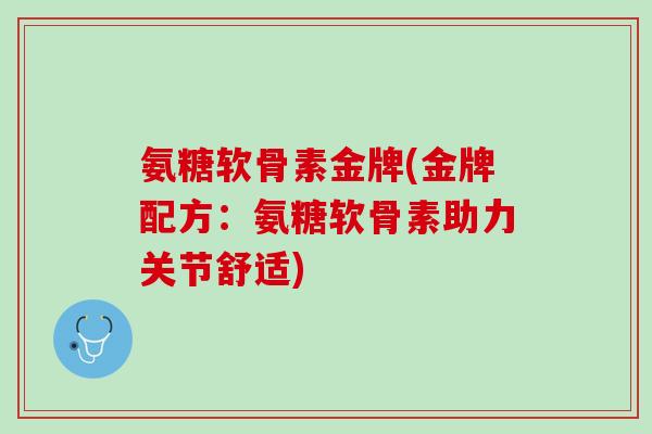 氨糖软骨素金牌(金牌配方：氨糖软骨素助力关节舒适)