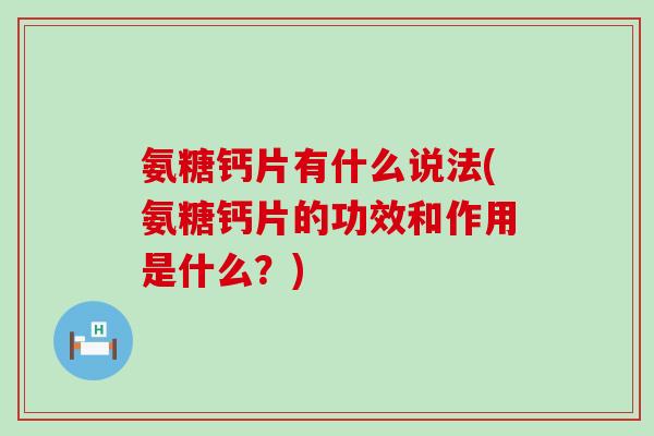 氨糖钙片有什么说法(氨糖钙片的功效和作用是什么？)