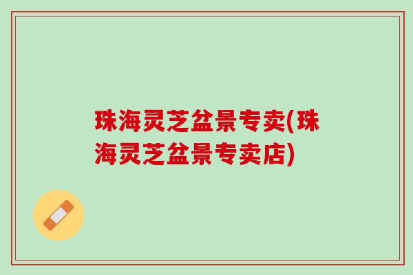 珠海灵芝盆景专卖(珠海灵芝盆景专卖店)