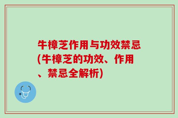 牛樟芝作用与功效禁忌(牛樟芝的功效、作用、禁忌全解析)