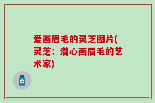 爱画眉毛的灵芝图片(灵芝：潜心画眉毛的艺术家)