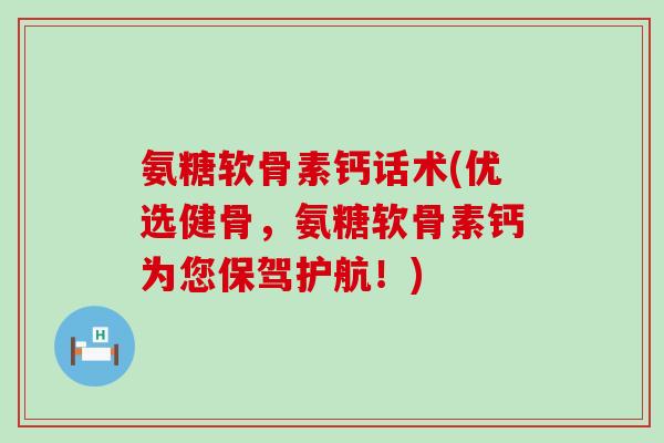 氨糖软骨素钙话术(优选健骨,氨糖软骨素钙为您保驾护航!) 氨糖软骨素钙话术(优选健骨,氨糖软骨素钙为您保驾护航!)