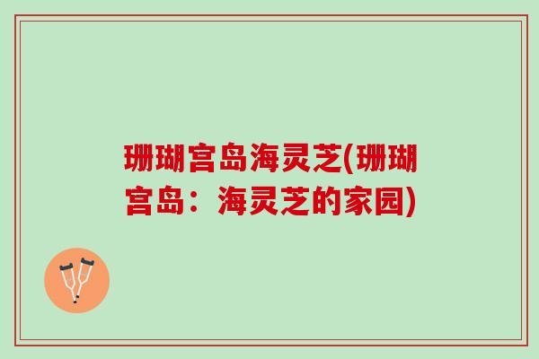 珊瑚宫岛海灵芝(珊瑚宫岛：海灵芝的家园)