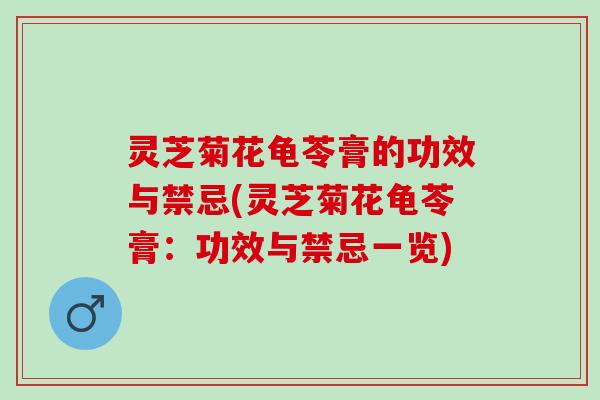 灵芝菊花龟苓膏的功效与禁忌(灵芝菊花龟苓膏：功效与禁忌一览)