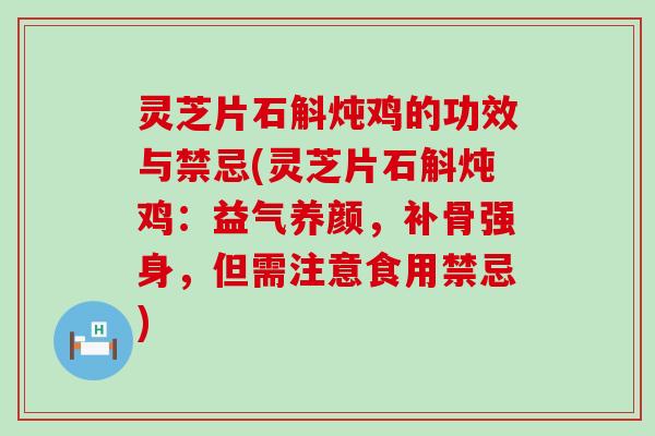 灵芝片石斛炖鸡的功效与禁忌(灵芝片石斛炖鸡：益气养颜，补骨强身，但需注意食用禁忌)