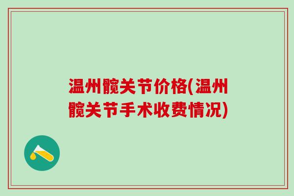 温州髋关节价格(温州髋关节手术收费情况) 温州髋关节价格(温州髋关节手术收费情况)