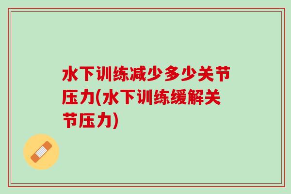 水下训练减少多少关节压力(水下训练缓解关节压力)