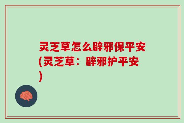 灵芝草怎么辟邪保平安(灵芝草：辟邪护平安)