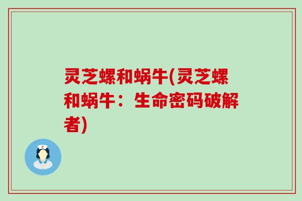 灵芝螺和蜗牛(灵芝螺和蜗牛：生命密码破解者)