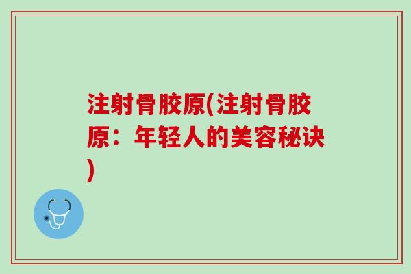 注射骨胶原(注射骨胶原：年轻人的美容秘诀)
