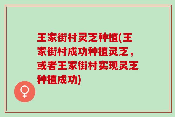 王家街村灵芝种植(王家街村成功种植灵芝,或者王家街村实现灵芝种植成功) 王家街村灵芝种植(王家街村成功种植灵芝,或者王家街村实现灵芝种植成功)