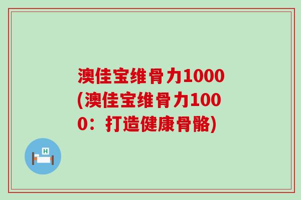 澳佳宝维骨力1000(澳佳宝维骨力1000：打造健康骨骼)