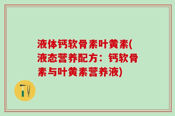 液体钙软骨素叶黄素(液态营养配方：钙软骨素与叶黄素营养液)