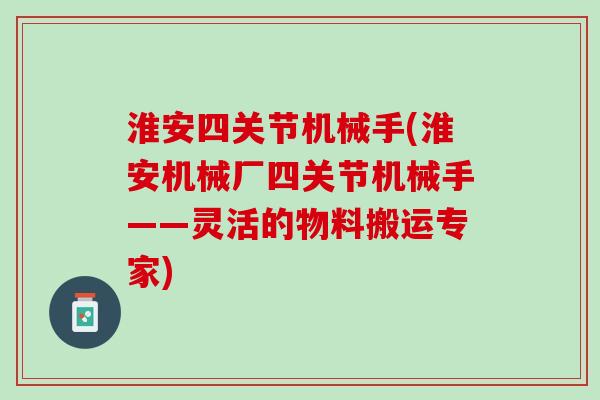 淮安四关节机械手(淮安机械厂四关节机械手——灵活的物料搬运专家)