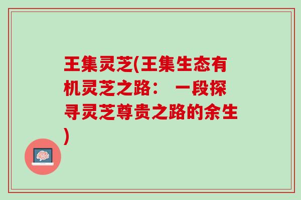 王集灵芝(王集生态有机灵芝之路： 一段探寻灵芝尊贵之路的余生)