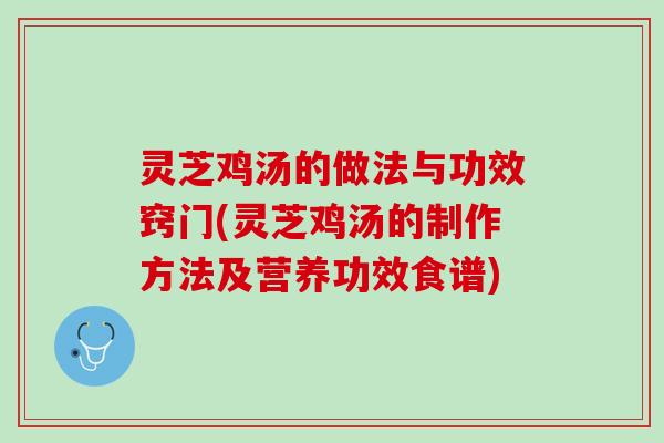 灵芝鸡汤的做法与功效窍门(灵芝鸡汤的制作方法及营养功效食谱)