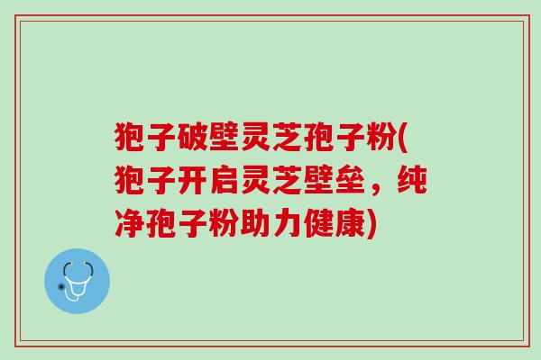 狍子破壁灵芝孢子粉(狍子开启灵芝壁垒，纯净孢子粉助力健康)