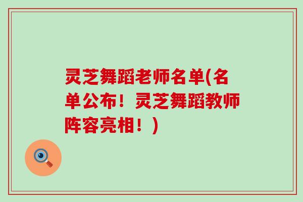 灵芝舞蹈老师名单(名单公布！灵芝舞蹈教师阵容亮相！)