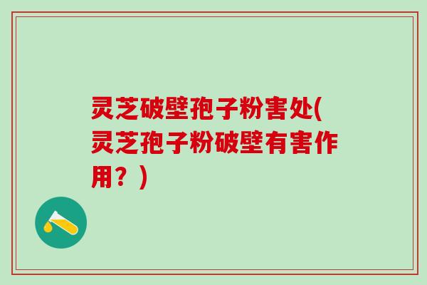 灵芝破壁孢子粉害处(灵芝孢子粉破壁有害作用？)