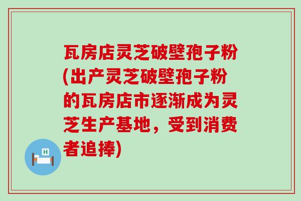 瓦房店灵芝破壁孢子粉(出产灵芝破壁孢子粉的瓦房店市逐渐成为灵芝生产基地,受到消费者追捧) 瓦房店灵芝破壁孢子粉(出产灵芝破壁孢子粉的瓦房店市逐渐成为灵芝生产基地,受到消费者追捧)