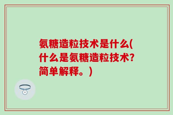 氨糖造粒技术是什么(什么是氨糖造粒技术？简单解释。)